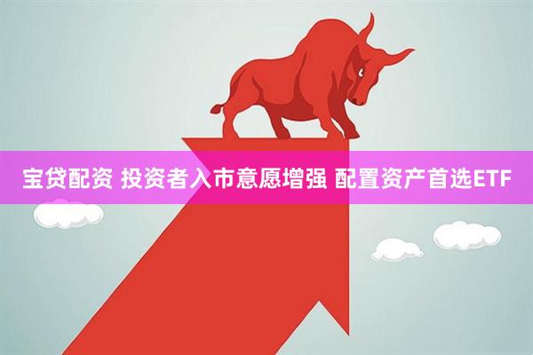 宝贷配资 投资者入市意愿增强 配置资产首选ETF
