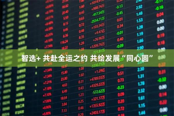 智选+ 共赴全运之约 共绘发展“同心圆”