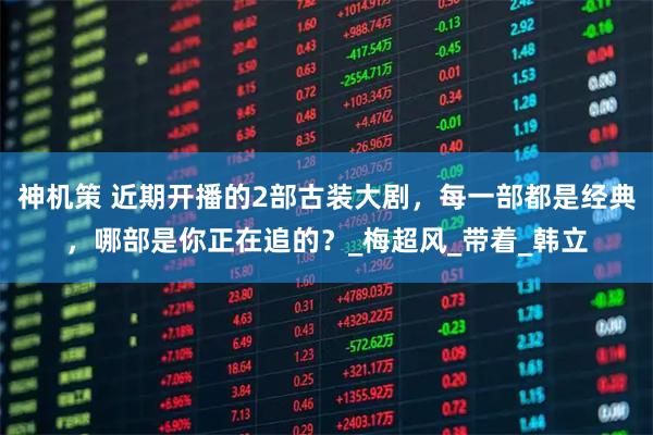 神机策 近期开播的2部古装大剧,每一部都是经典,哪部是你正在追的?_梅超风_带着_韩立