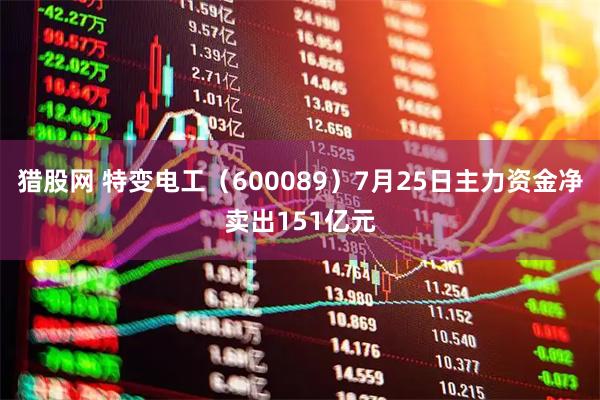 猎股网 特变电工(600089)7月25日主力资金净卖出151亿元