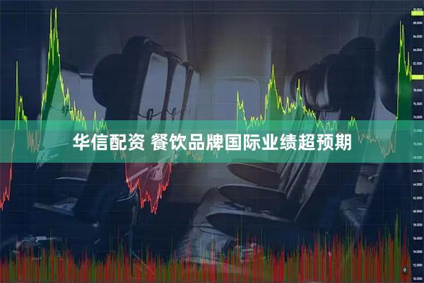 华信配资 餐饮品牌国际业绩超预期