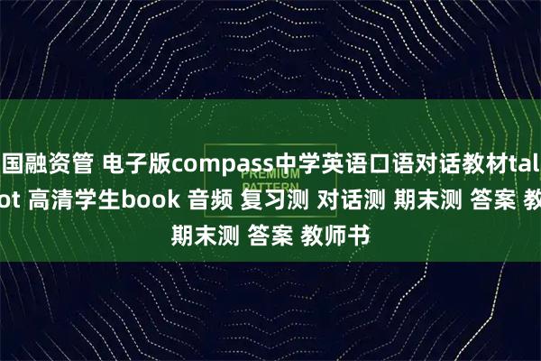 国融资管 电子版compass中学英语口语对话教材talk a lot 高清学生book 音频 复习测 对话测 期末测 答案 教师书