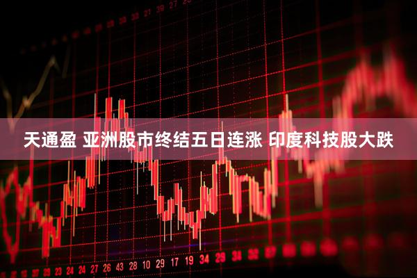 天通盈 亚洲股市终结五日连涨 印度科技股大跌