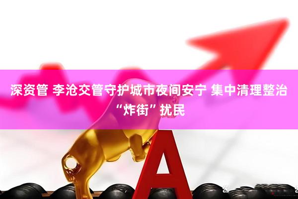 深资管 李沧交管守护城市夜间安宁 集中清理整治“炸街”扰民